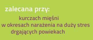 Zalecana przy kurczach mięśni, w okresach narażenia na duży stres, drgających powiekach